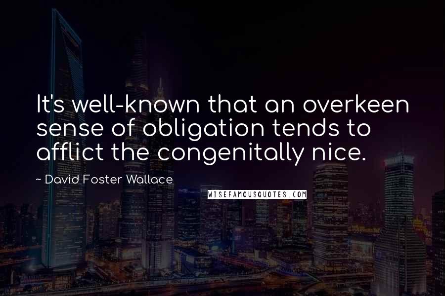 David Foster Wallace Quotes: It's well-known that an overkeen sense of obligation tends to afflict the congenitally nice.