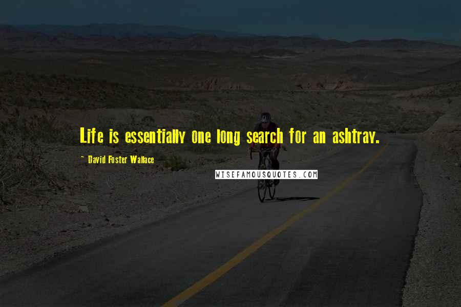 David Foster Wallace Quotes: Life is essentially one long search for an ashtray.