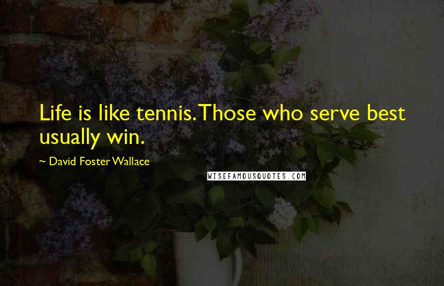 David Foster Wallace Quotes: Life is like tennis. Those who serve best usually win.