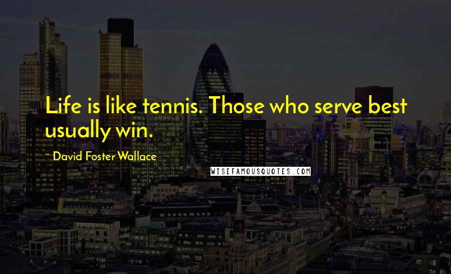 David Foster Wallace Quotes: Life is like tennis. Those who serve best usually win.