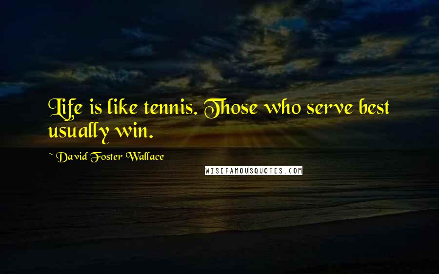 David Foster Wallace Quotes: Life is like tennis. Those who serve best usually win.