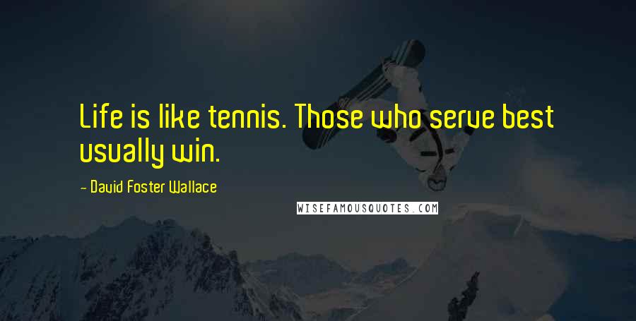 David Foster Wallace Quotes: Life is like tennis. Those who serve best usually win.