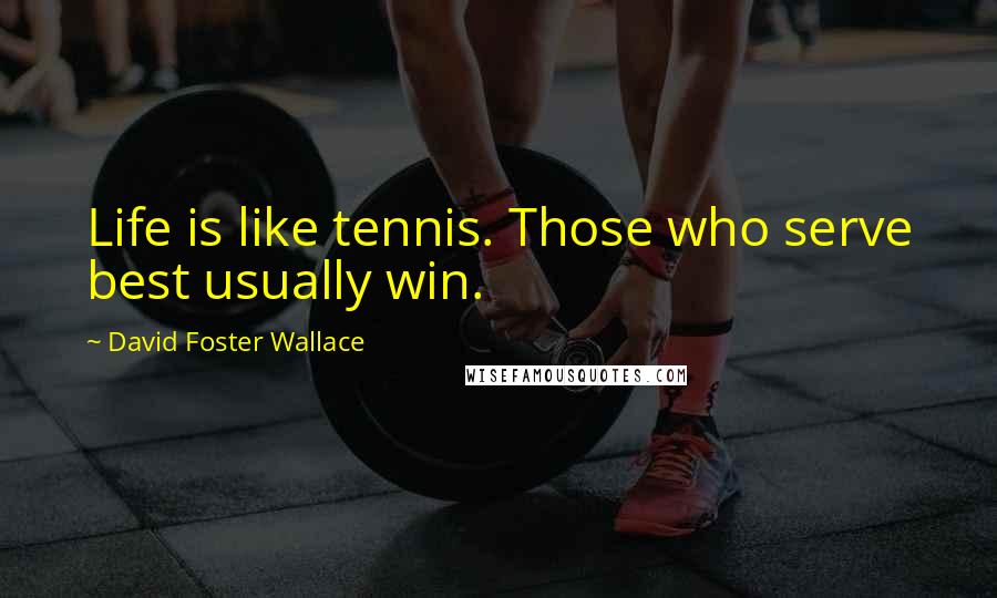 David Foster Wallace Quotes: Life is like tennis. Those who serve best usually win.