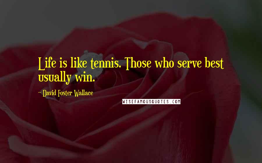 David Foster Wallace Quotes: Life is like tennis. Those who serve best usually win.