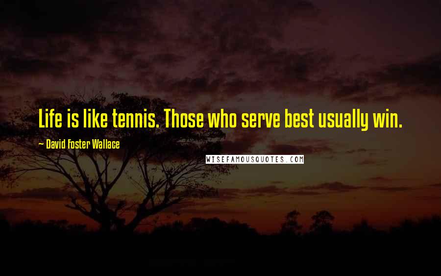 David Foster Wallace Quotes: Life is like tennis. Those who serve best usually win.