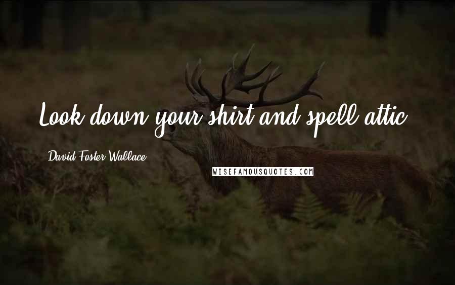 David Foster Wallace Quotes: Look down your shirt and spell attic.