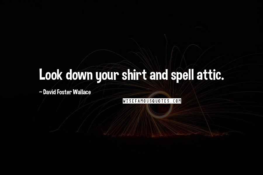 David Foster Wallace Quotes: Look down your shirt and spell attic.