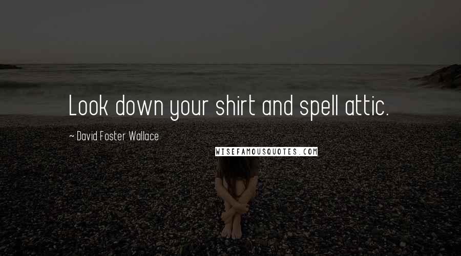 David Foster Wallace Quotes: Look down your shirt and spell attic.