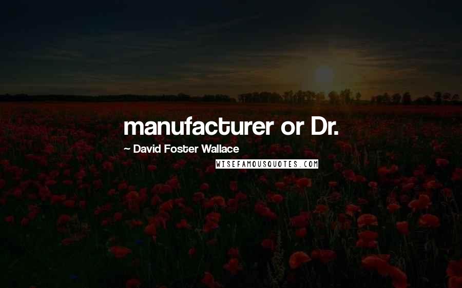 David Foster Wallace Quotes: manufacturer or Dr.