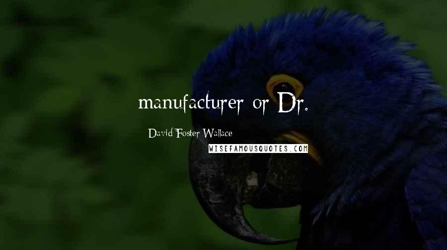 David Foster Wallace Quotes: manufacturer or Dr.