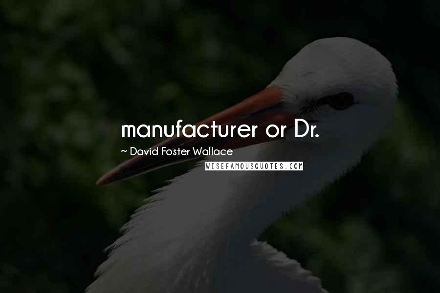 David Foster Wallace Quotes: manufacturer or Dr.