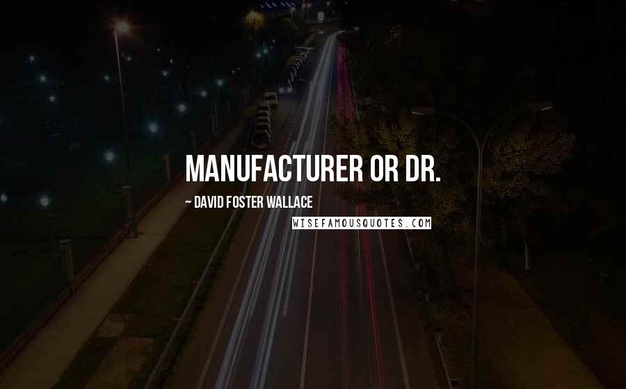 David Foster Wallace Quotes: manufacturer or Dr.