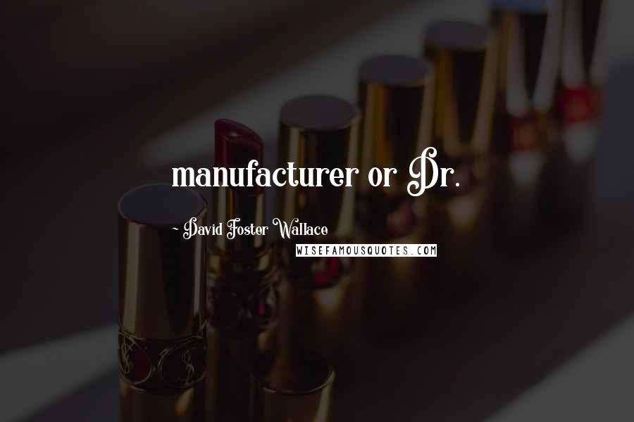 David Foster Wallace Quotes: manufacturer or Dr.