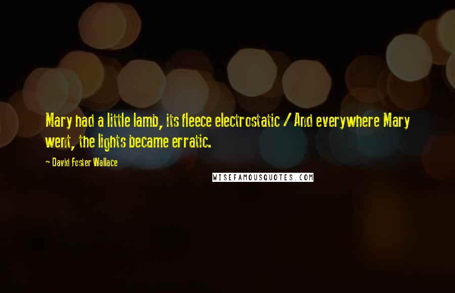 David Foster Wallace Quotes: Mary had a little lamb, its fleece electrostatic / And everywhere Mary went, the lights became erratic.