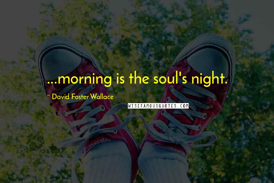 David Foster Wallace Quotes: ...morning is the soul's night.