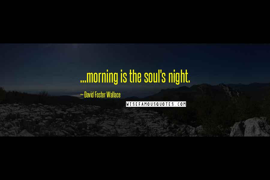 David Foster Wallace Quotes: ...morning is the soul's night.