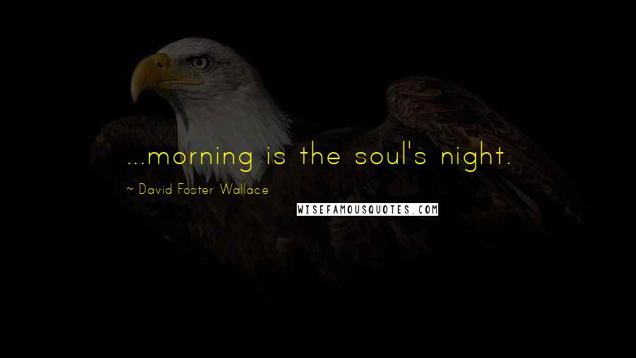 David Foster Wallace Quotes: ...morning is the soul's night.