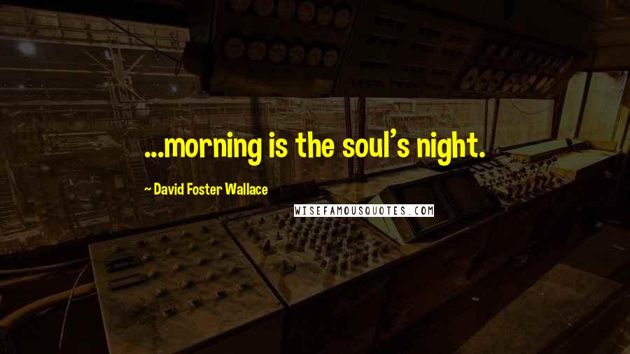 David Foster Wallace Quotes: ...morning is the soul's night.