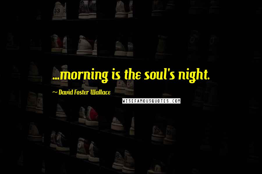 David Foster Wallace Quotes: ...morning is the soul's night.