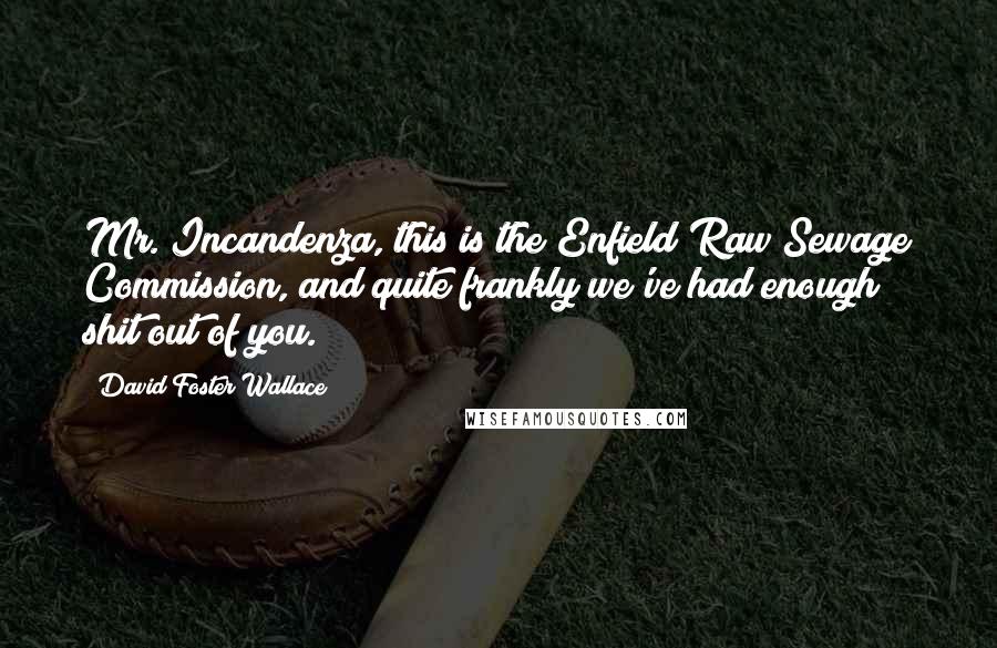 David Foster Wallace Quotes: Mr. Incandenza, this is the Enfield Raw Sewage Commission, and quite frankly we've had enough shit out of you.