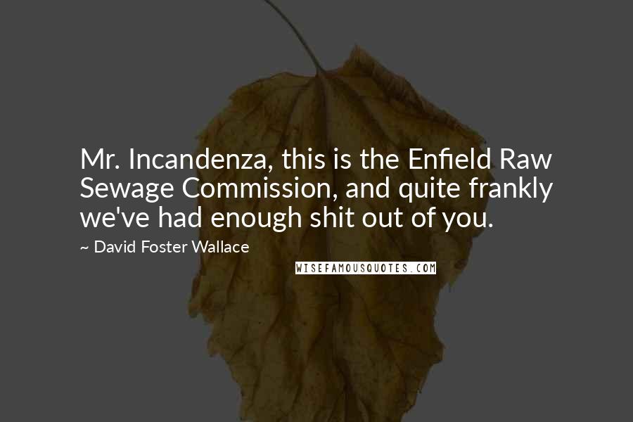 David Foster Wallace Quotes: Mr. Incandenza, this is the Enfield Raw Sewage Commission, and quite frankly we've had enough shit out of you.