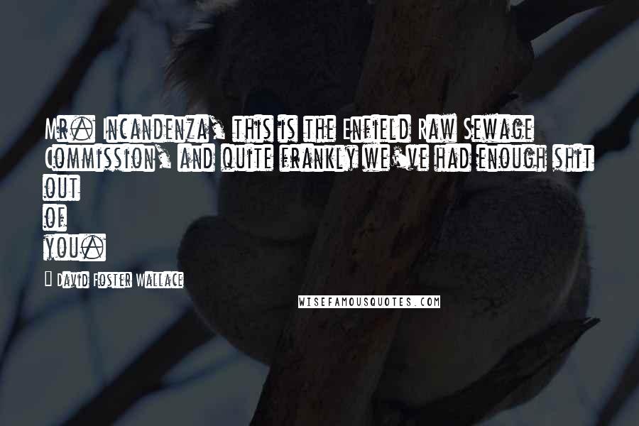 David Foster Wallace Quotes: Mr. Incandenza, this is the Enfield Raw Sewage Commission, and quite frankly we've had enough shit out of you.