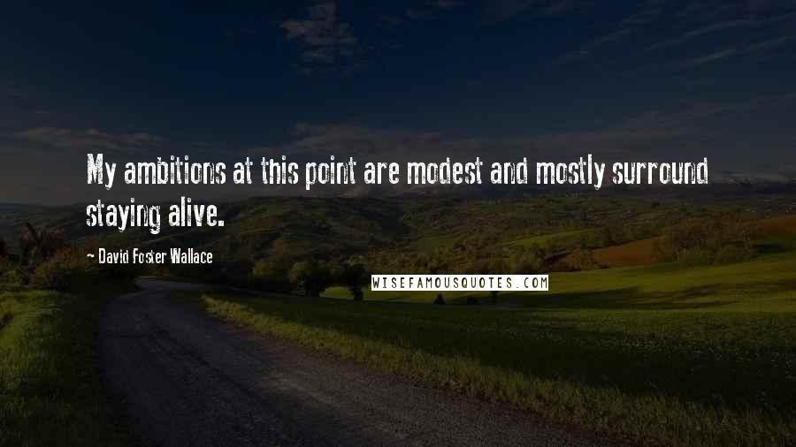 David Foster Wallace Quotes: My ambitions at this point are modest and mostly surround staying alive.