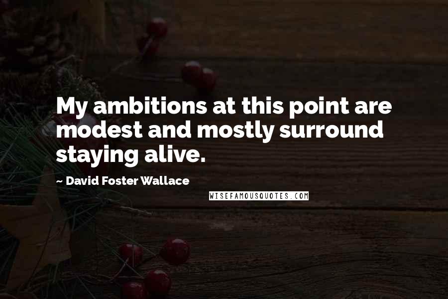 David Foster Wallace Quotes: My ambitions at this point are modest and mostly surround staying alive.