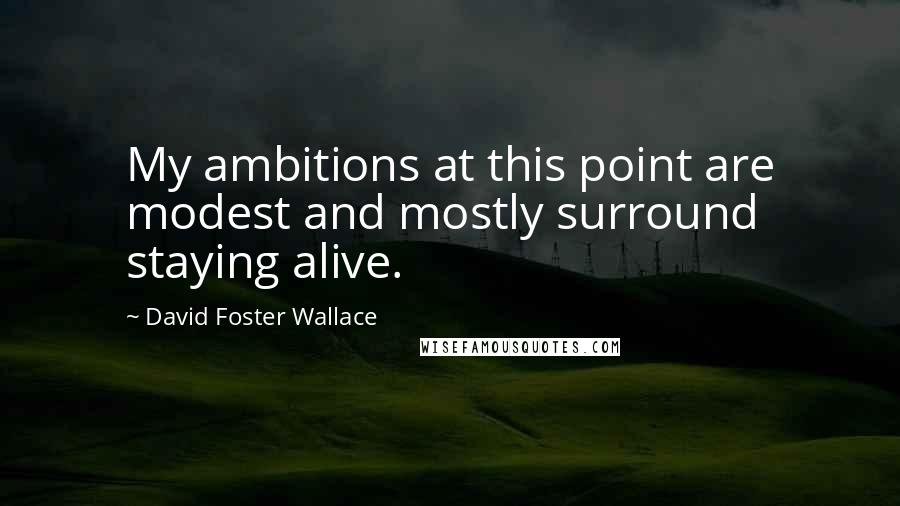 David Foster Wallace Quotes: My ambitions at this point are modest and mostly surround staying alive.