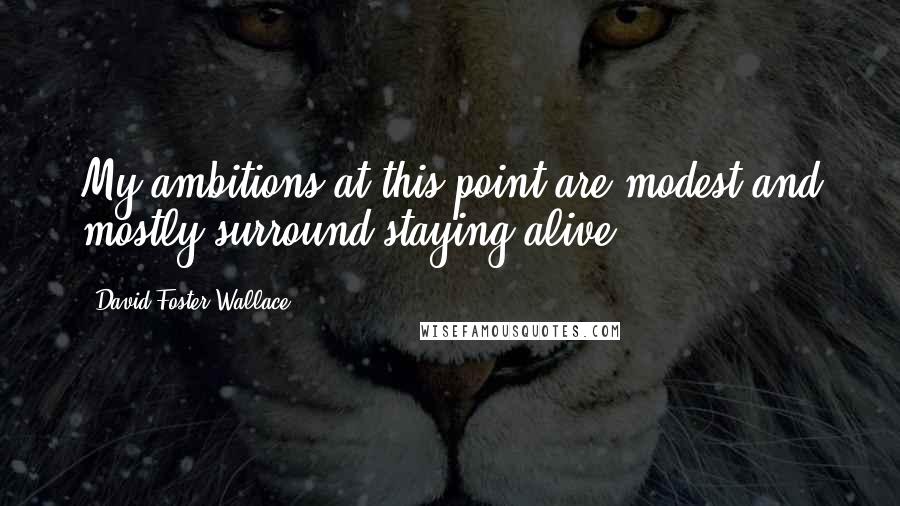 David Foster Wallace Quotes: My ambitions at this point are modest and mostly surround staying alive.