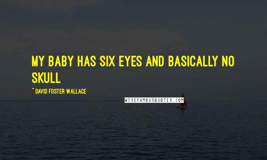 David Foster Wallace Quotes: MY BABY HAS SIX EYES AND BASICALLY NO SKULL