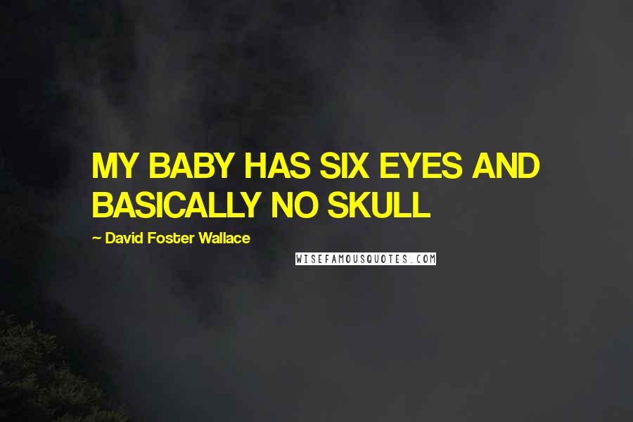 David Foster Wallace Quotes: MY BABY HAS SIX EYES AND BASICALLY NO SKULL