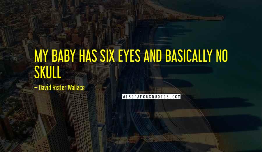 David Foster Wallace Quotes: MY BABY HAS SIX EYES AND BASICALLY NO SKULL