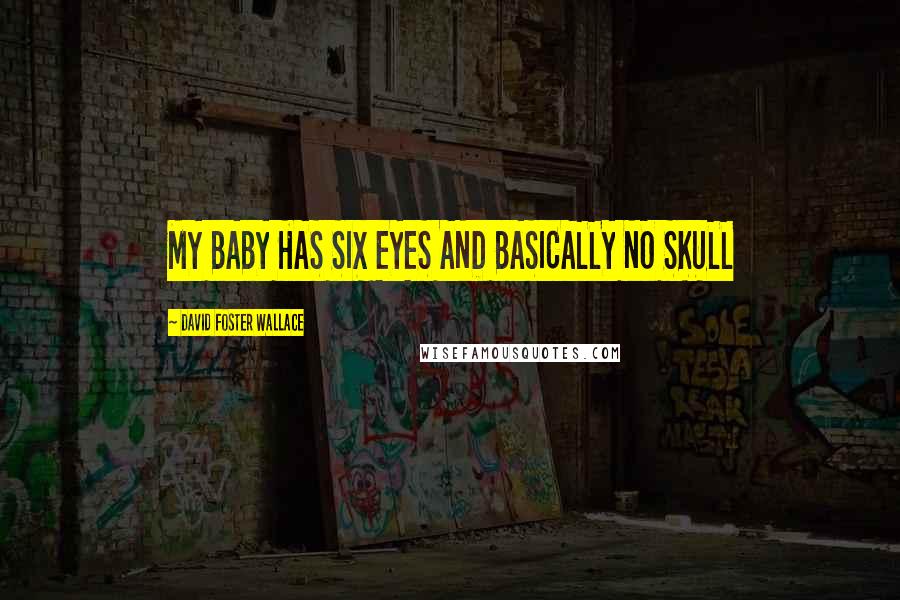 David Foster Wallace Quotes: MY BABY HAS SIX EYES AND BASICALLY NO SKULL