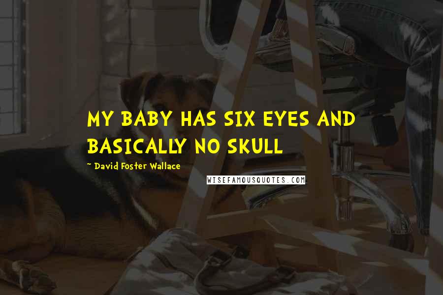 David Foster Wallace Quotes: MY BABY HAS SIX EYES AND BASICALLY NO SKULL