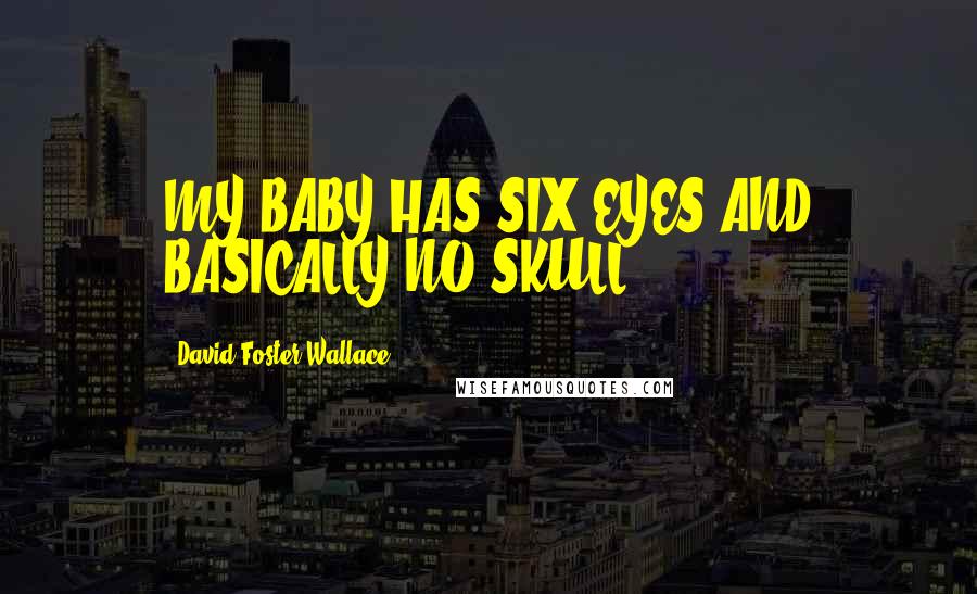David Foster Wallace Quotes: MY BABY HAS SIX EYES AND BASICALLY NO SKULL