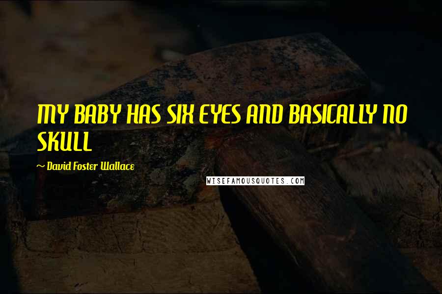 David Foster Wallace Quotes: MY BABY HAS SIX EYES AND BASICALLY NO SKULL