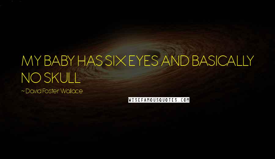 David Foster Wallace Quotes: MY BABY HAS SIX EYES AND BASICALLY NO SKULL