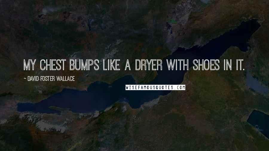 David Foster Wallace Quotes: My chest bumps like a dryer with shoes in it.