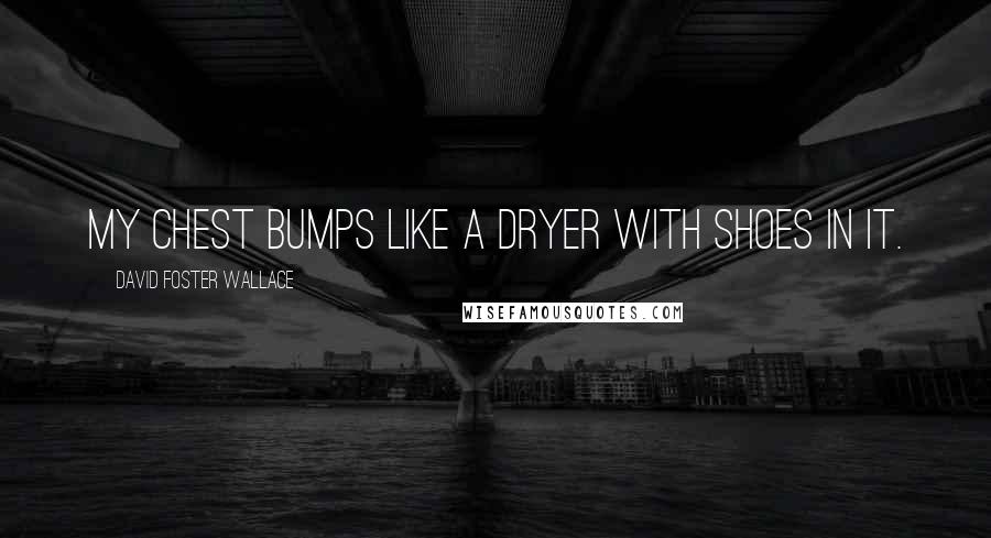 David Foster Wallace Quotes: My chest bumps like a dryer with shoes in it.