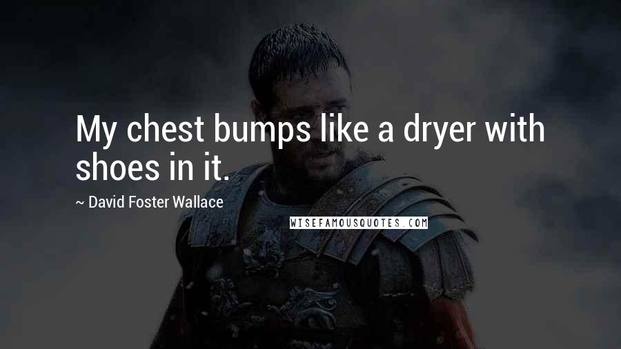 David Foster Wallace Quotes: My chest bumps like a dryer with shoes in it.