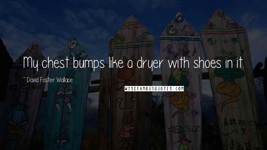 David Foster Wallace Quotes: My chest bumps like a dryer with shoes in it.