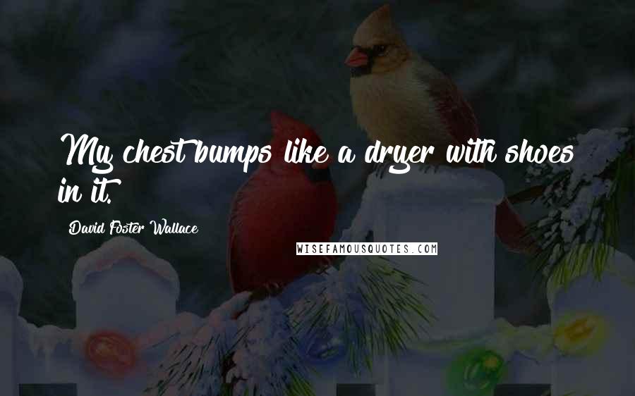 David Foster Wallace Quotes: My chest bumps like a dryer with shoes in it.