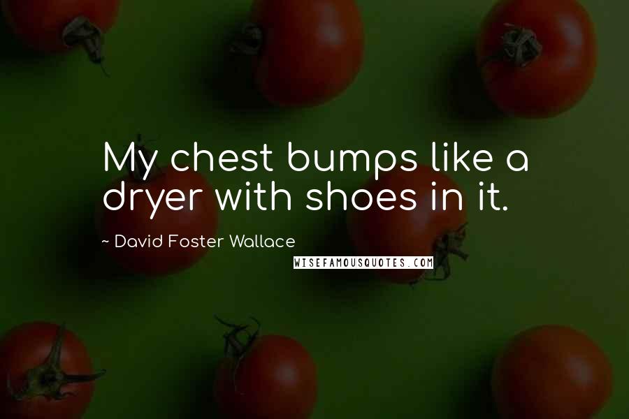 David Foster Wallace Quotes: My chest bumps like a dryer with shoes in it.