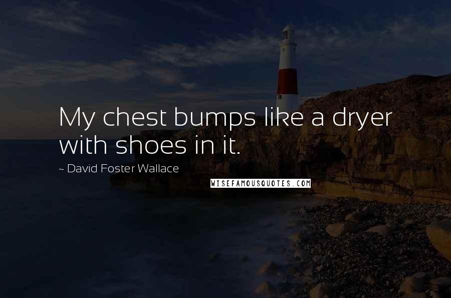 David Foster Wallace Quotes: My chest bumps like a dryer with shoes in it.