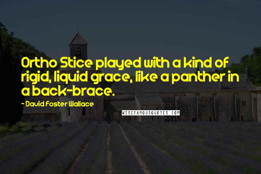 David Foster Wallace Quotes: Ortho Stice played with a kind of rigid, liquid grace, like a panther in a back-brace.