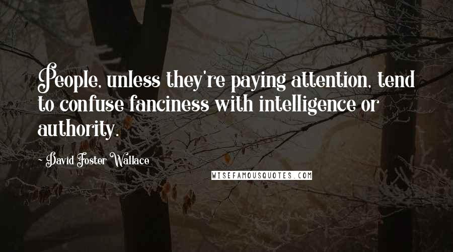 David Foster Wallace Quotes: People, unless they're paying attention, tend to confuse fanciness with intelligence or authority.