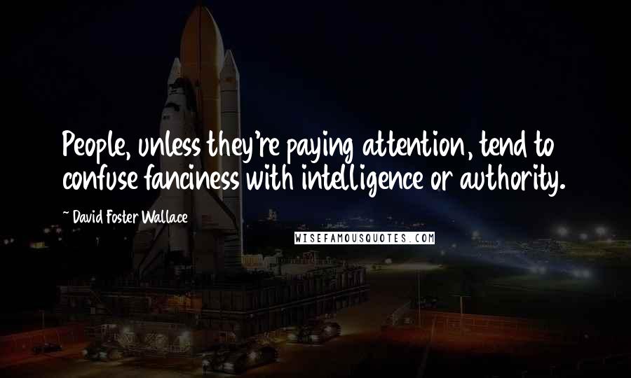 David Foster Wallace Quotes: People, unless they're paying attention, tend to confuse fanciness with intelligence or authority.