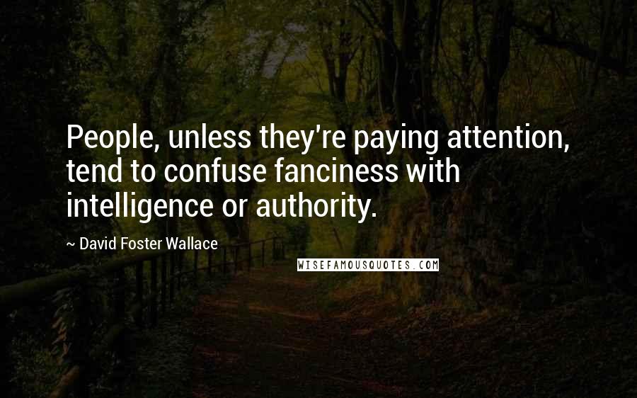 David Foster Wallace Quotes: People, unless they're paying attention, tend to confuse fanciness with intelligence or authority.