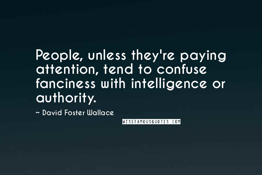 David Foster Wallace Quotes: People, unless they're paying attention, tend to confuse fanciness with intelligence or authority.